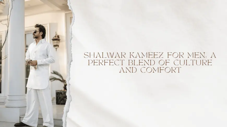 Shalwar Kameez for Men: A Perfect Blend of Culture and Comfort
