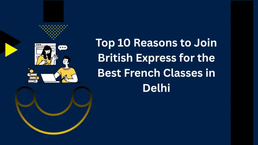 Top 10 Reasons to Join British Express for the Best French Classes in Delhi