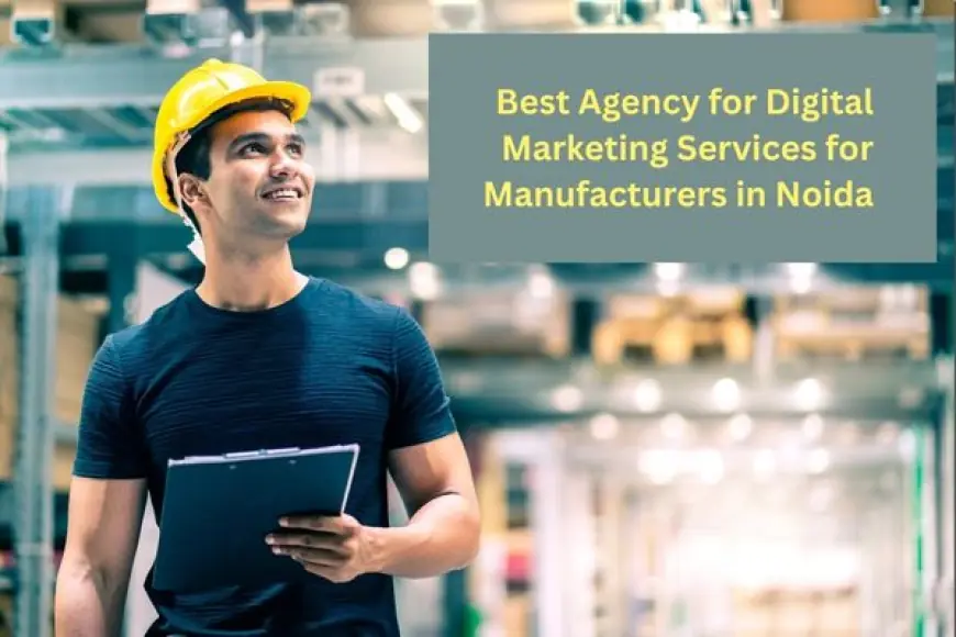 Best Agency for Digital Marketing Services for Manufacturers in Noida