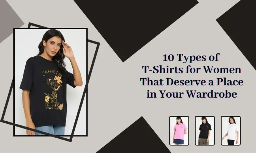 10 Types of T-Shirts for Women That Deserve a Place in Your Wardrobe