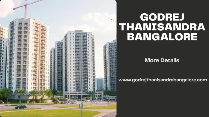 Godrej Thanisandra Bangalore | A Wise Move for Future Investors