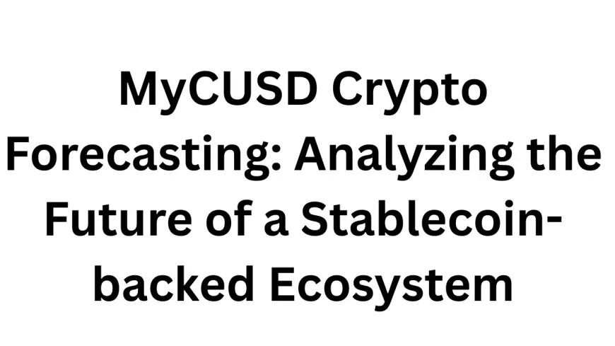 MyCUSD Crypto Forecasting: Analyzing the Future of a Stablecoin-backed Ecosystem