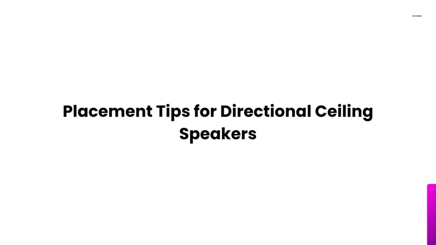 Placement Tips for Directional Ceiling Speakers