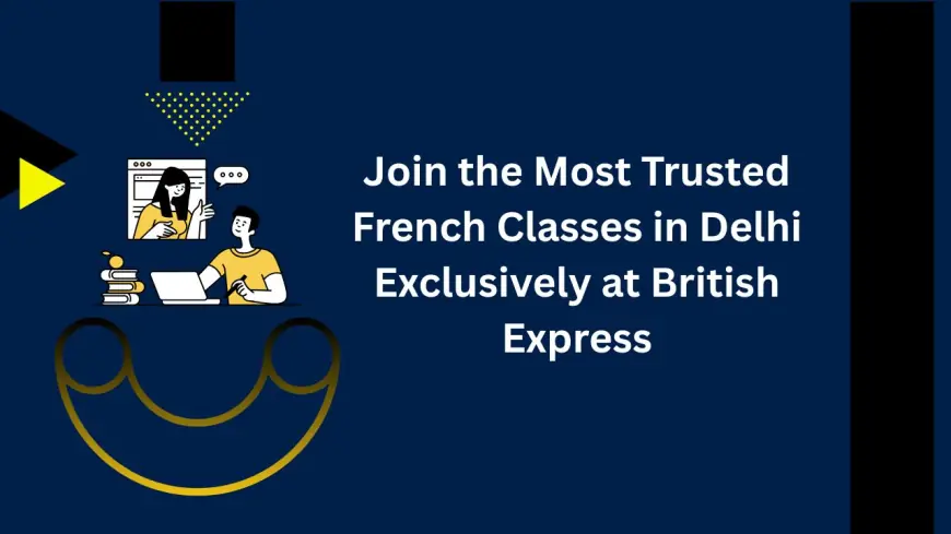 Join the Most Trusted French Classes in Delhi Exclusively at British Express