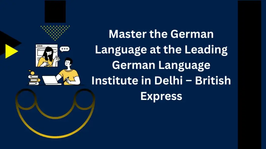 Master the German Language at the Leading German Language Institute in Delhi – British Express