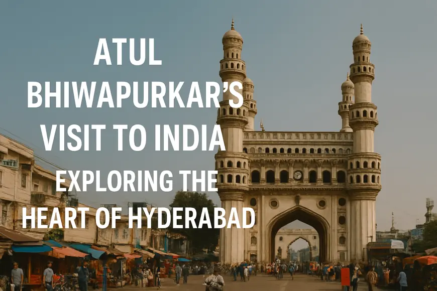 Atul Bhiwapurkar’s Visit to India — Exploring the Heart of Hyderabad