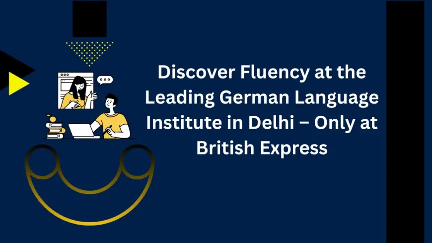 Discover Fluency at the Leading German Language Institute in Delhi – Only at British Express