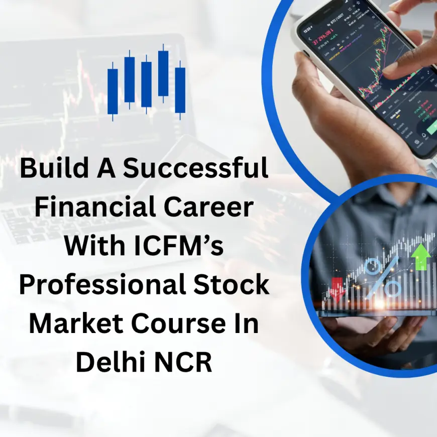 Build A Successful Financial Career With ICFM’s Professional Stock Market Course In Delhi NCR