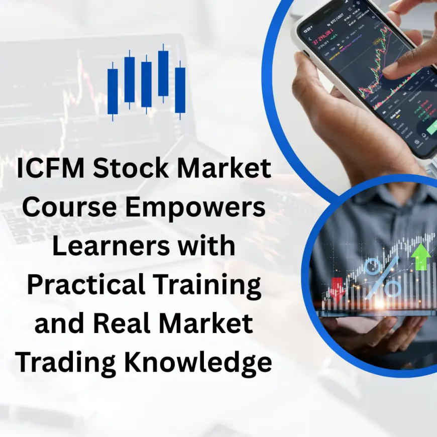 ICFM Stock Market Course Empowers Learners with Practical Training and Real Market Trading Knowledge