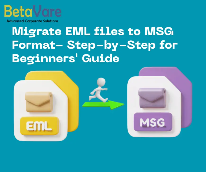 How to Migrate EML Files to MSG Format- Step-By-Step for Beginners' Guide