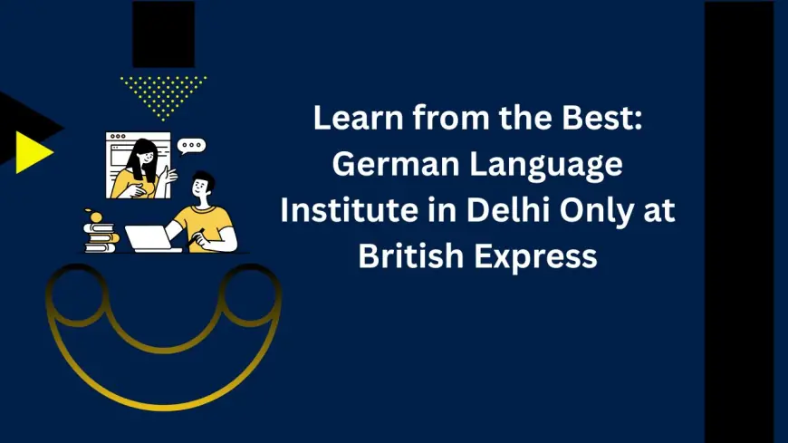 Learn from the Best: German Language Institute in Delhi Only at British Express