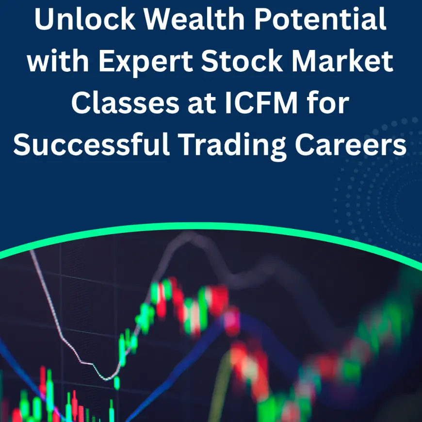 Unlock Wealth Potential with Expert Stock Market Classes at ICFM for Successful Trading Careers