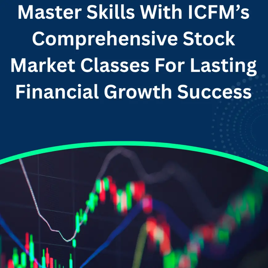 Master Skills With ICFM’s Comprehensive Stock Market Classes For Lasting Financial Growth Success
