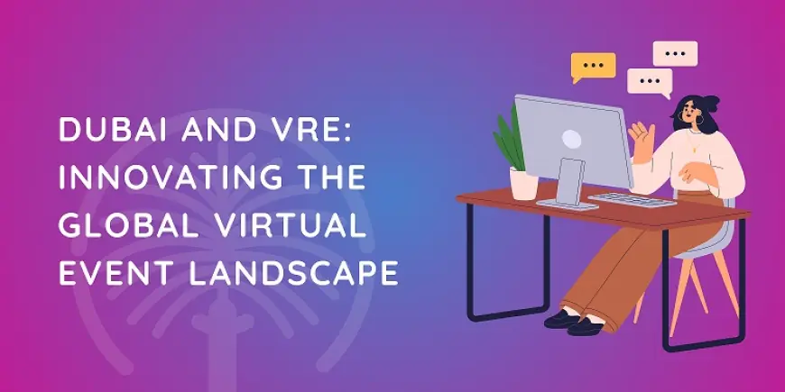 Dubai and VRE: Innovating the Global Virtual Event Landscape