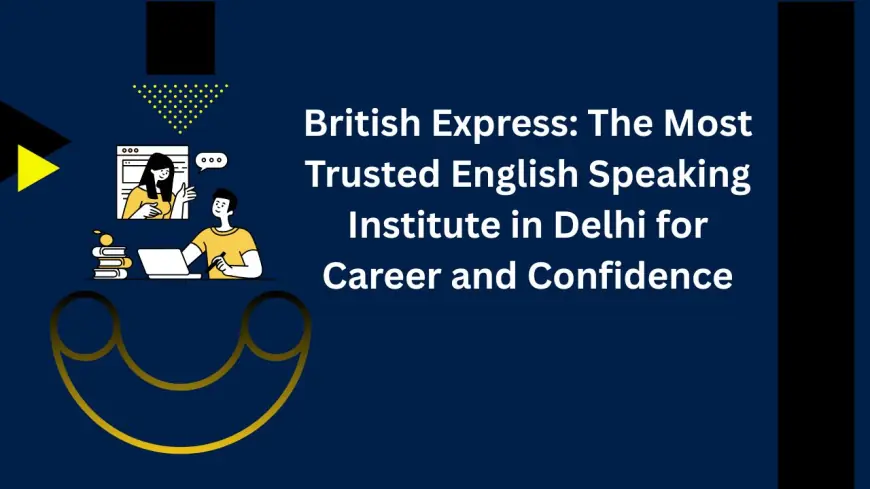 British Express: The Most Trusted English Speaking Institute in Delhi for Career and Confidence
