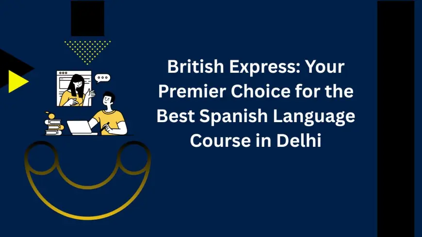 British Express: Your Premier Choice for the Best Spanish Language Course in Delhi