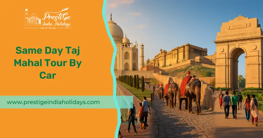 Same Day Taj Mahal Tour By Car – Your Complete Travel Guide