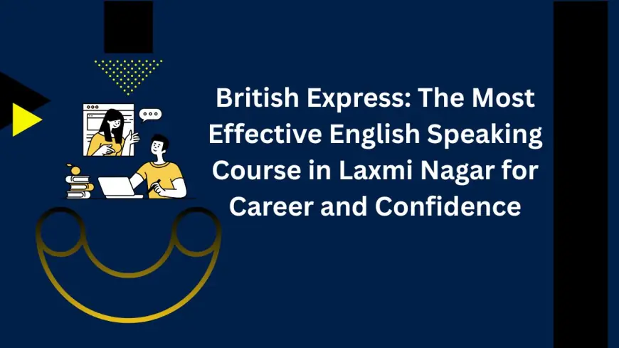 British Express: The Most Effective English Speaking Course in Laxmi Nagar for Career and Confidence