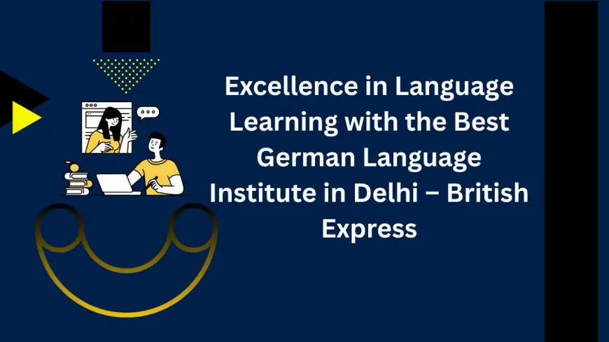 Excellence in Language Learning with the Best German Language Institute in Delhi – British Express