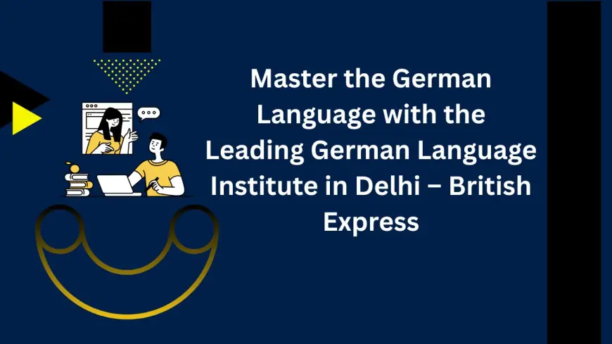 Master the German Language with the Leading German Language Institute in Delhi – British Express