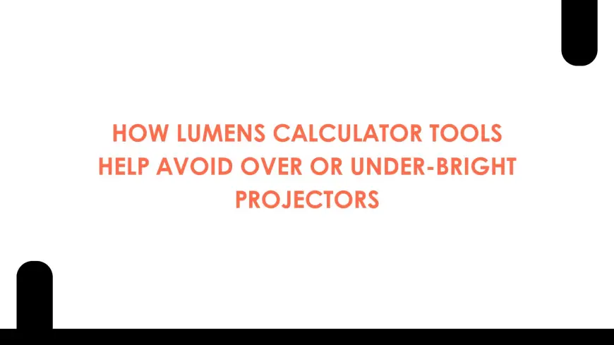 How Lumens Calculator Tools Help Avoid Over or Under-Bright Projectors