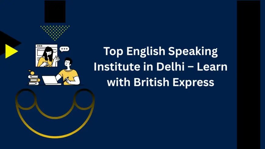 Top English Speaking Institute in Delhi – Learn with British Express