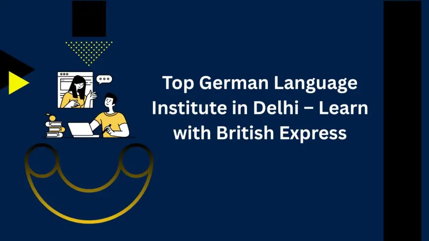 Top German Language Institute in Delhi – Learn with British Express