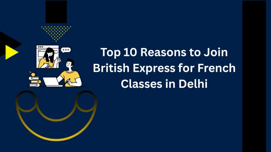 Top 10 Reasons to Join British Express for French Classes in Delhi