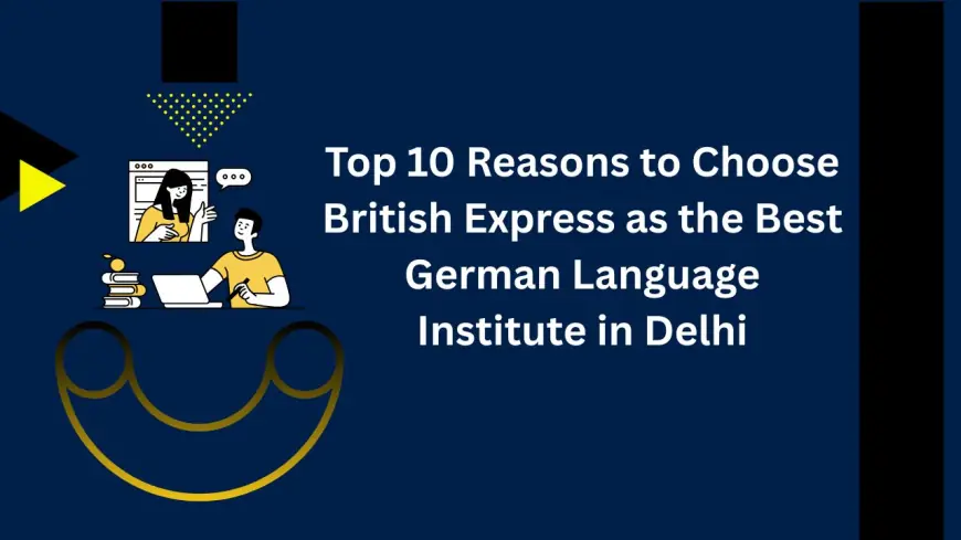 Top 10 Reasons to Choose British Express as the Best German Language Institute in Delhi