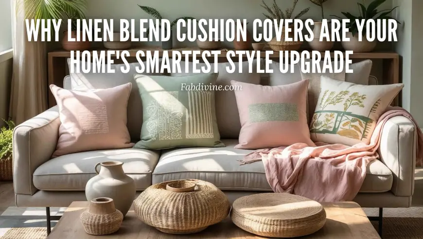Why Linen Blend Cushion Covers Are Your Home's Smartest Style Upgrade