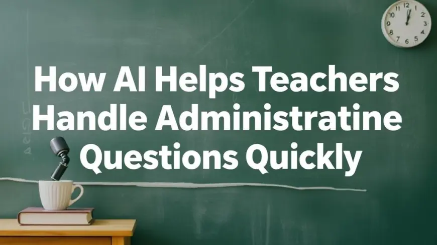 How AI Helps Teachers Handle Administrative Questions Quickly