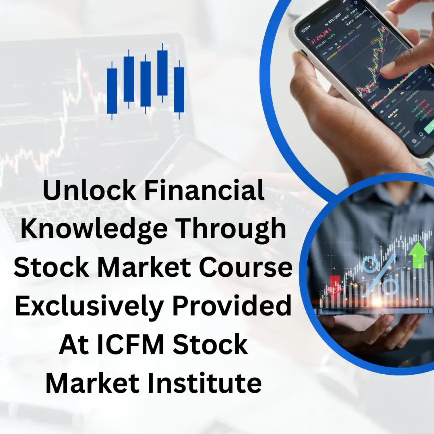 Unlock Financial Knowledge Through Stock Market Course Exclusively Provided At ICFM Stock Market Institute