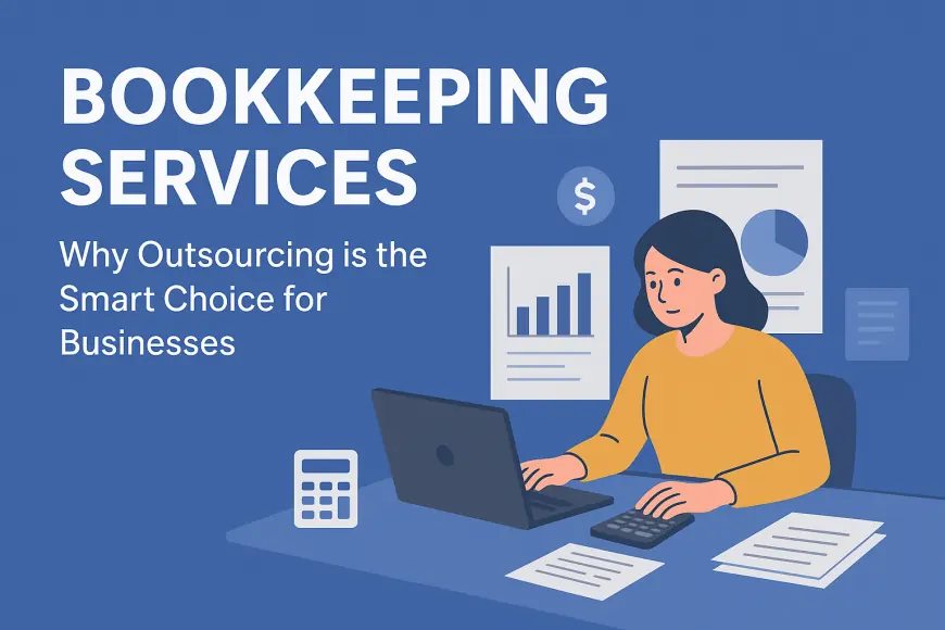 Bookkeeping Services: Why Outsourcing is the Smart Choice for Businesses