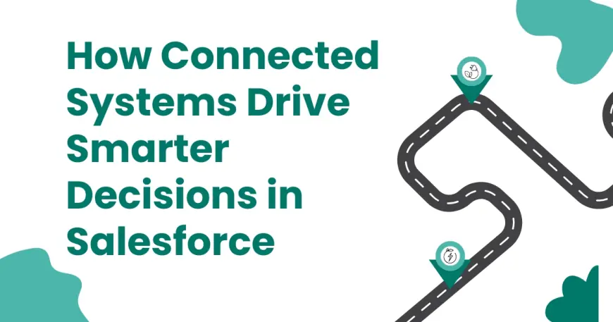 How Connected Systems Drive Smarter Decisions in Salesforce
