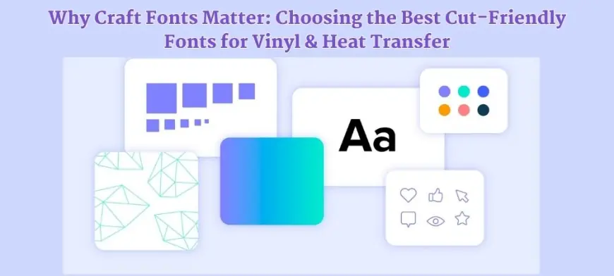 Why Craft Fonts Matter: Choosing the Best Cut-Friendly Fonts for Vinyl & Heat Transfer