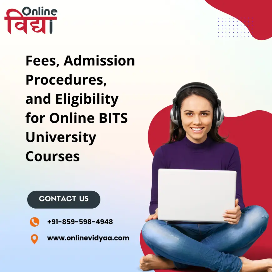 Fees, Admission Procedures, and Eligibility for Online BITS University Courses