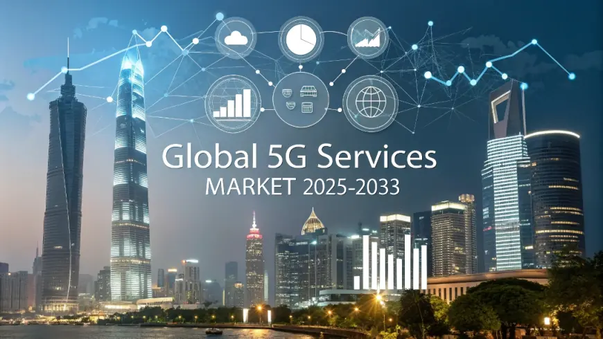 5G Services Market Growth, Industry Share, Trends Analysis, and Forecast 2025-2033