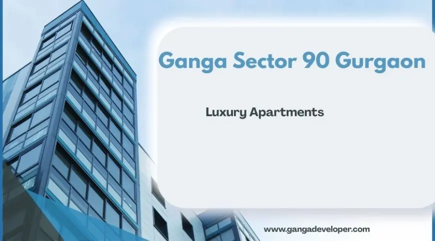 Ganga Realty Sector 90 | Premium Residential Living