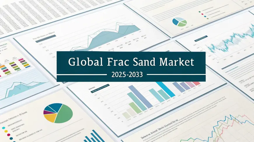 Frac Sand Market Growth, Industry Share, Trends Analysis, and Forecast 2025-2033