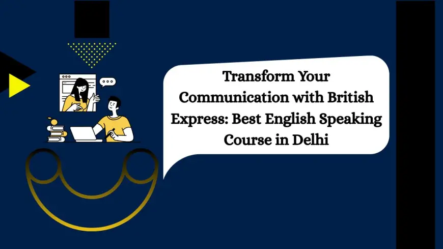 Transform Your Communication with British Express: Best English Speaking Course in Delhi