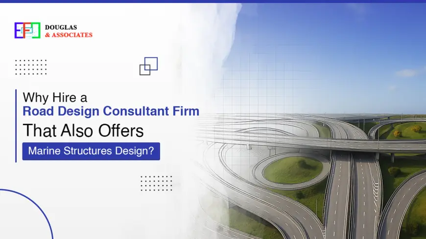 Why Hire a Road Design Consultant Firm That Also Offers Marine Structures Design?