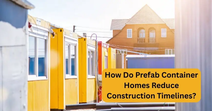 How Do Prefab Container Homes Reduce Construction Timelines?