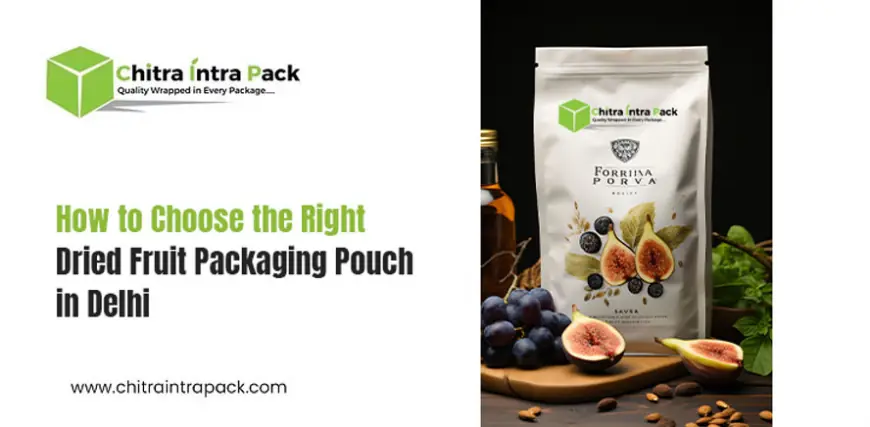 How Dried Fruit Packaging Pouches in Delhi Keep Products Fresh & Safe