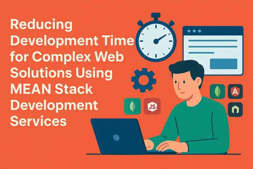 Reducing Development Time for Complex Web Solutions Using MEAN Stack Development Services