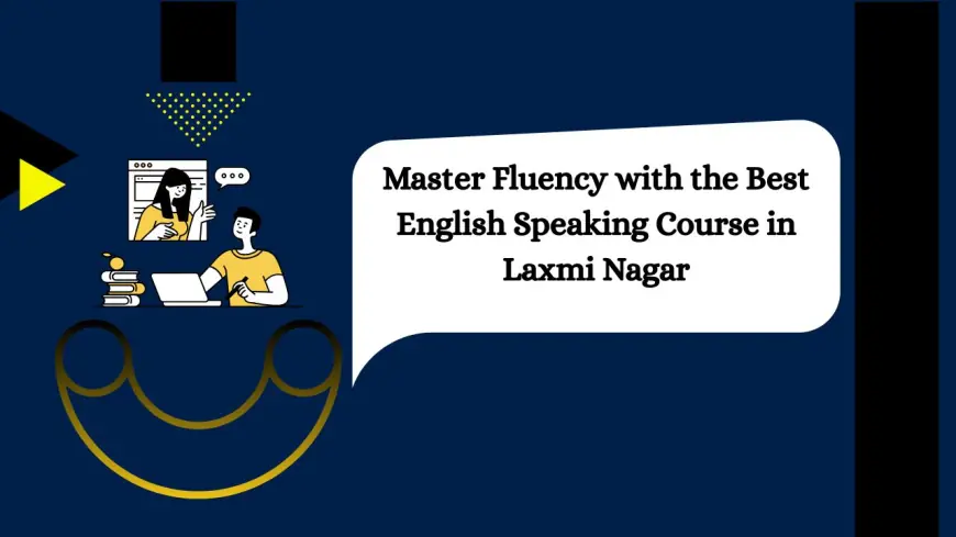 Master Fluency with the Best English Speaking Course in Laxmi Nagar