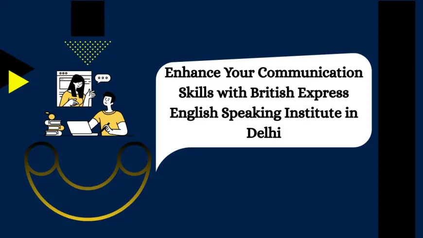 Enhance Your Communication Skills with British Express English Speaking Institute in Delhi