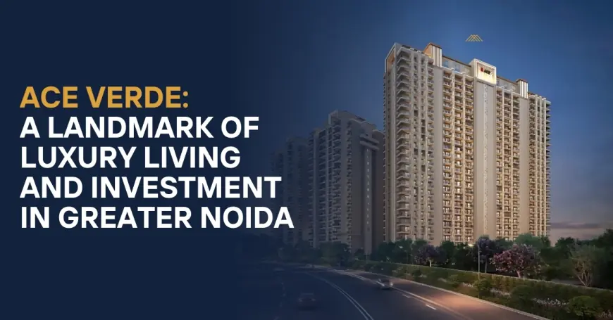 Ace Verde: A Landmark of Luxury Living and Investment in Greater Noida