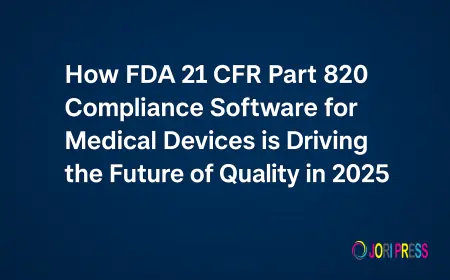 How FDA 21 CFR Part 820 Compliance Software for Medical Devices is Driving the Future of Quality in 2025