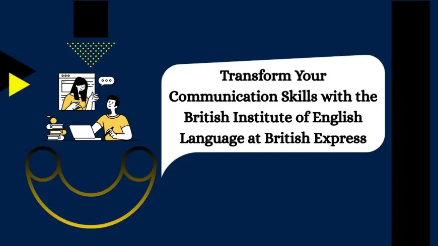 Transform Your Communication Skills with the British Institute of English Language at British Express