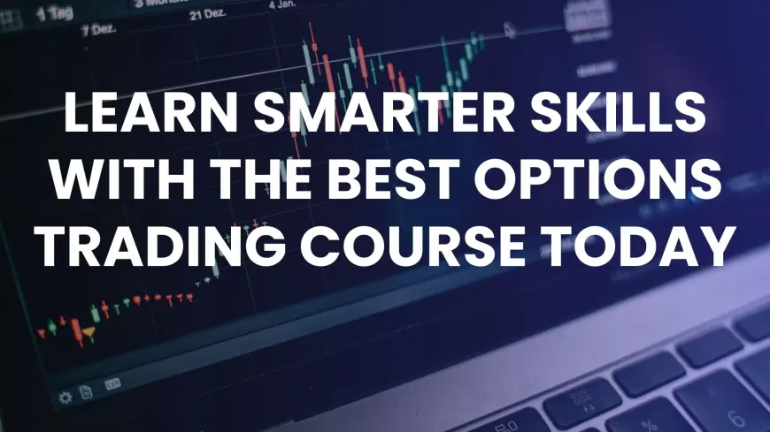 Learn Smarter Skills with the Best Options Trading Course Today